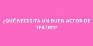 QUE NECESITA UN BUEN ACTOR DE TEATRO